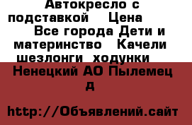 Автокресло с подставкой. › Цена ­ 4 000 - Все города Дети и материнство » Качели, шезлонги, ходунки   . Ненецкий АО,Пылемец д.